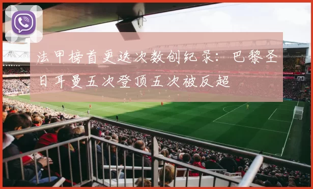 法甲榜首更迭次数创纪录：巴黎圣日耳曼五次登顶五次被反超