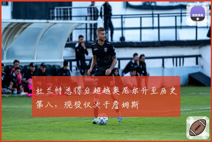 杜兰特总得分超越奥尼尔升至历史第八，现役仅次于詹姆斯
