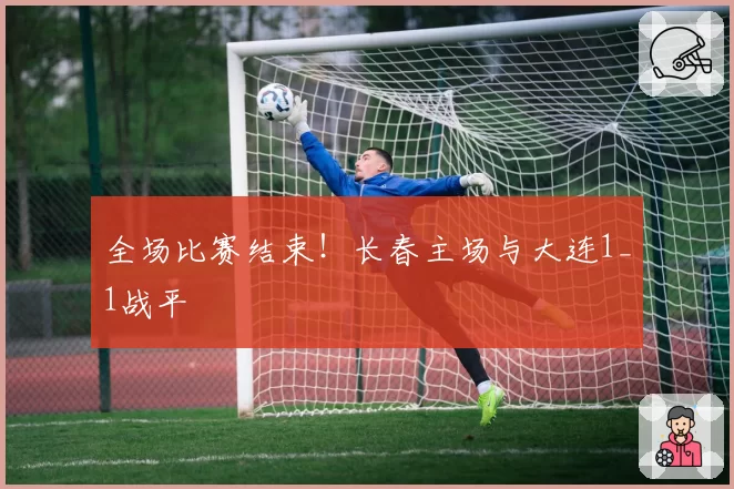 全场比赛结束!长春主场与大连1_1战平