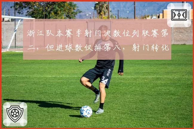 浙江队本赛季射门次数位列联赛第二，但进球数仅排第八，射门转化率不足