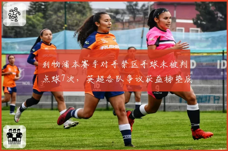 利物浦本赛季对手禁区手球未被判点球7次，英超各队争议获益榜垫底