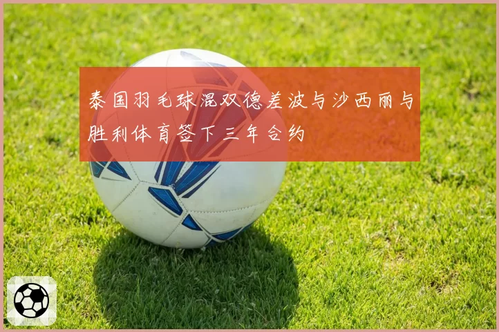 泰国羽毛球混双德差波与沙西丽与胜利体育签下三年合约