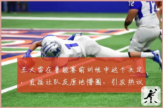 王大雷在鲁能赛前训练中这个决定，直接让队友原地懵圈，引发热议