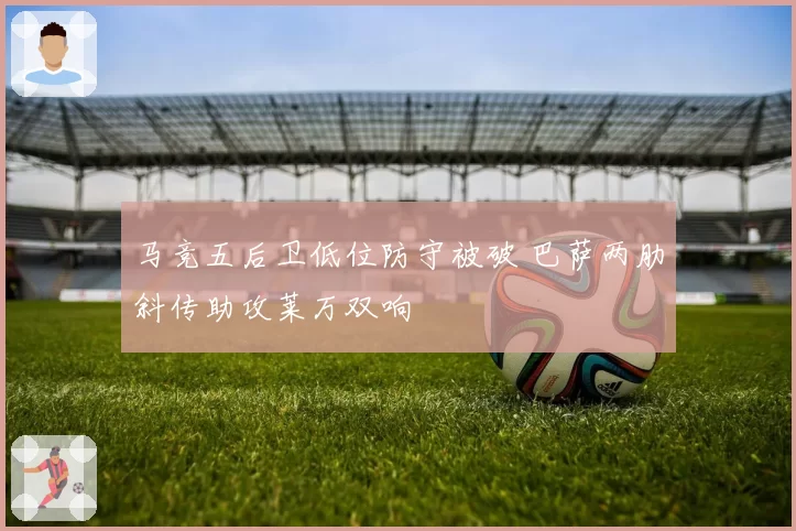 马竞五后卫低位防守被破 巴萨两肋斜传助攻莱万双响