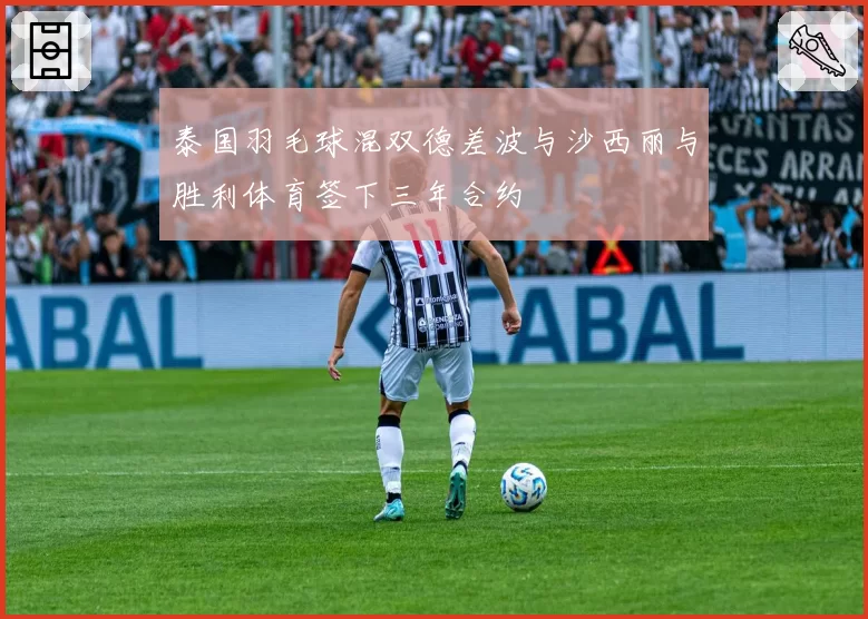 泰国羽毛球混双德差波与沙西丽与胜利体育签下三年合约