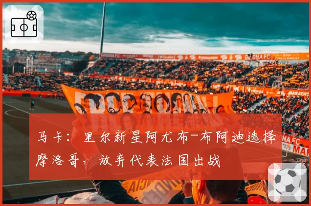 马卡：里尔新星阿尤布-布阿迪选择摩洛哥，放弃代表法国出战