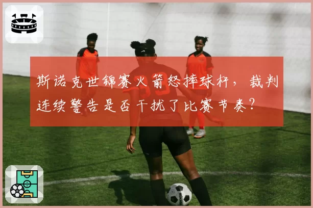 斯诺克世锦赛火箭怒摔球杆，裁判连续警告是否干扰了比赛节奏？
