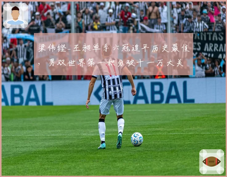 梁伟铿_王昶单季六冠追平历史最佳，男双世界第一积分破十一万大关