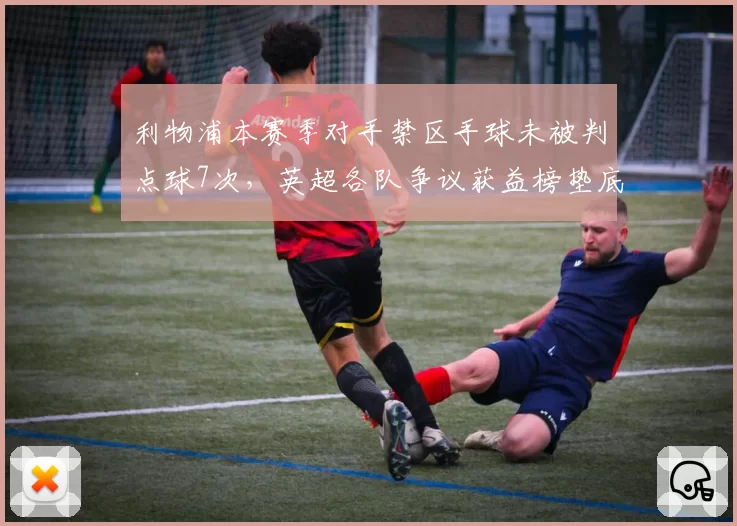 利物浦本赛季对手禁区手球未被判点球7次，英超各队争议获益榜垫底