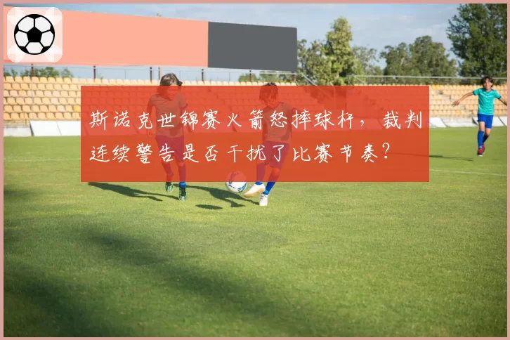 斯诺克世锦赛火箭怒摔球杆，裁判连续警告是否干扰了比赛节奏？
