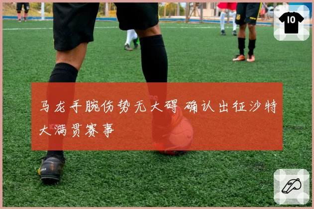 马龙手腕伤势无大碍 确认出征沙特大满贯赛事