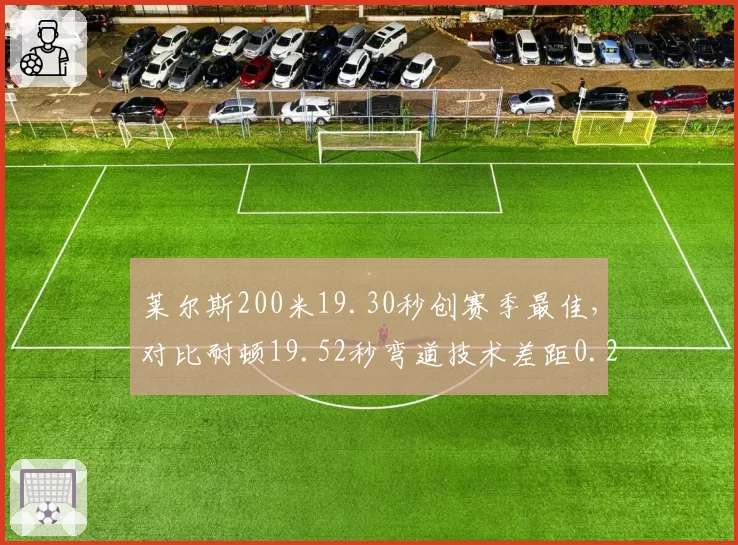 莱尔斯200米19.30秒创赛季最佳，对比耐顿19.52秒弯道技术差距0.22秒
