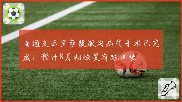 南通支云罗萨腹股沟疝气手术已完成，预计8月初恢复有球训练