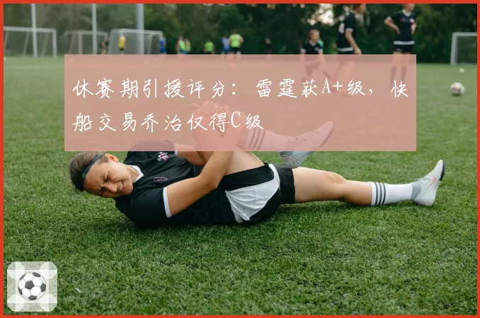 休赛期引援评分:雷霆获A+级,快船交易乔治仅得C级