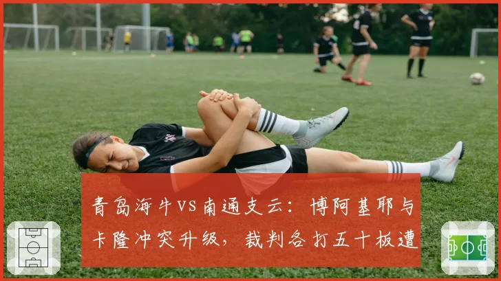 青岛海牛vs南通支云：博阿基耶与卡隆冲突升级，裁判各打五十板遭批