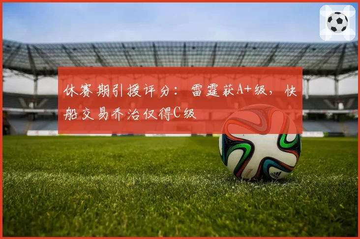 休赛期引援评分：雷霆获A+级，快船交易乔治仅得C级
