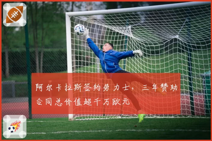 阿尔卡拉斯签约劳力士，三年赞助合同总价值超千万欧元