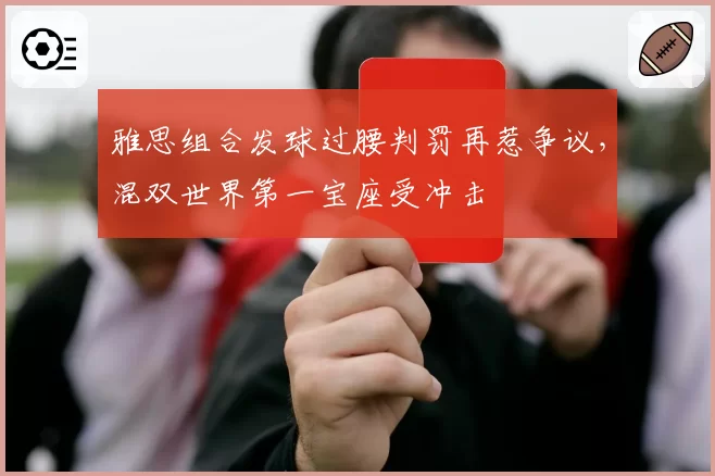雅思组合发球过腰判罚再惹争议，混双世界第一宝座受冲击