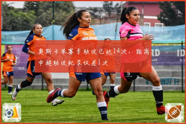 奥斯卡单赛季助攻已达14次，距离中超助攻纪录仅差1次