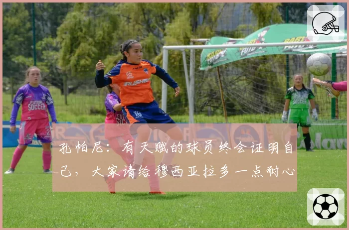 孔帕尼：有天赋的球员终会证明自己，大家请给穆西亚拉多一点耐心