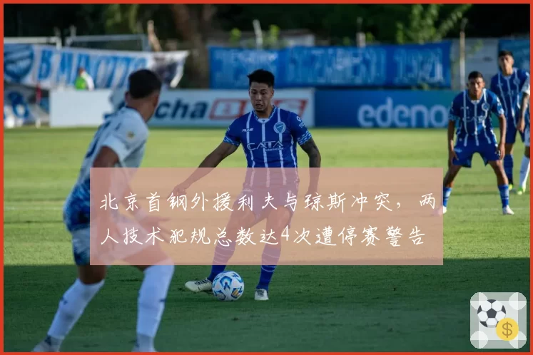 北京首钢外援利夫与琼斯冲突，两人技术犯规总数达4次遭停赛警告