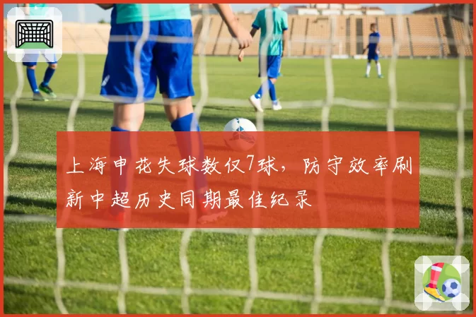 上海申花失球数仅7球，防守效率刷新中超历史同期最佳纪录